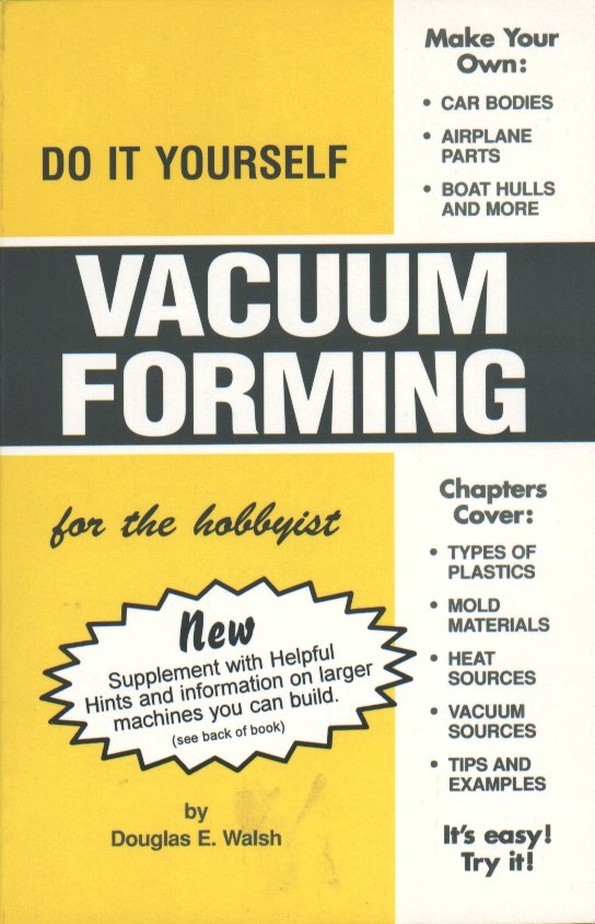 Do It Yourself Vacuum Forming For The Hobbyist Douglas E. Walsh